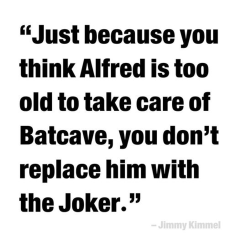 “Just hecause you think Alfred is too old to take care of Batcave, you don’t replace him with the Joker.” 