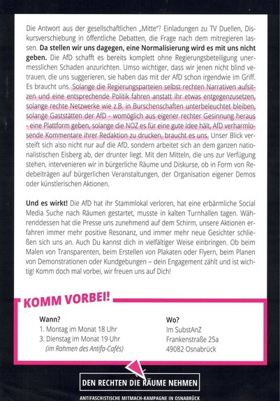 Die Antwort aus der gesellschaftlichen „Mitte"? Einladungen zu TV Duellen, Dis- kursverschiebung in öffentliche Debatten, die Frage nach dem mitregieren las- sen. Da stellen wir uns dagegen, eine Normalisierung wird es mit uns nicht geben. Die AfD schafft es bereits komplett ohne Regierungsbeteiligung uner- messlichen Schaden anzurichten. Umso wichtiger, dass wir jenen nicht blind ve- trauen, die uns suggerieren, sie haben das mit der AfD schon irgendwie im Griff. Es braucht uns. Solange die Re…