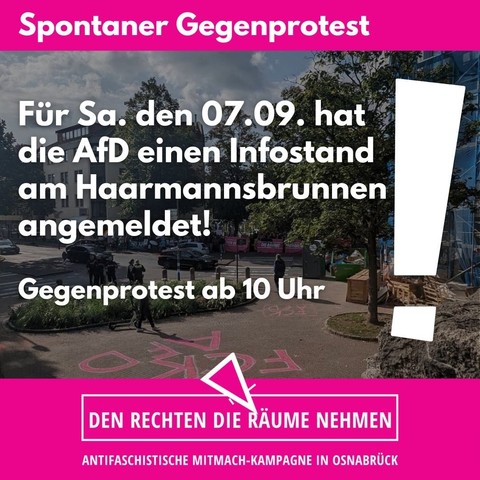 Sharepic
der antifaschistischen Mitmach-Kampagne "DEN RECHTEN DIE RÄUME NEHMEN"

ANTIFASCHISTISCHE MITMACH-KAMPAGNE IN OSNABRÜCK

Sharepic Text:

Spontaner Gegenprotest

Für Sa. den 07.09. hat die AfD einen Infostand am Haarmannsbrunnen angemeldet!

Gegenprotest ab 10 Uhr

DEN RECHTEN DIE RÄUME NEHMEN

ANTIFASCHISTISCHE MITMACH-KAMPAGNE IN OSNABRÜCK