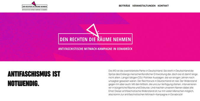 Screenshot Webseite "Den Rechten die Räume nehmen"

Text des screenshots:
Die AfD ist die zweitstärkste Partei in Deutschland. Sie stellt in Deutschland die Spitze des Eisbergs menschenfeindlicher Entwicklung dar, doch sie ist damit lange nicht allein. Längst tätigen CDU-Politiker Aussagen, die vor einigen Jahren noch unsagbar gewesen wären. Der Rechtsruck in Deutschland ist real. Der Widerstand gegen ihn aber auch. Mit den Mitteln, die uns zur Verfügung stehen, intervenieren wir in bürgerliche…
