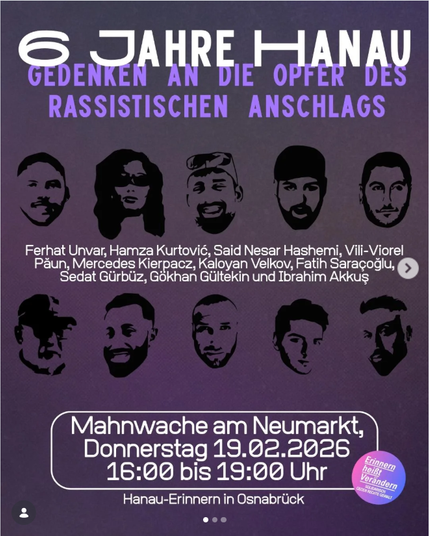 Das Bild ist ein Gedenkposter in dunklen Lila-Tönen.

Oben steht in großen weißen und violetten Buchstaben:
„6 Jahre Hanau – Gedenken an die Opfer des rassistischen Anschlags“.
Gemeint ist der Anschlag in Hanau.

Darunter sind in zwei Reihen insgesamt neun stilisierte, schwarze Porträts zu sehen – jeweils nur als reduzierte, grafische Silhouetten der Gesichter. Die Darstellungen zeigen unterschiedliche Männer und eine Frau. Unter den Porträts stehen die Namen der Ermordeten:
Ferhat Unvar, Hamza…