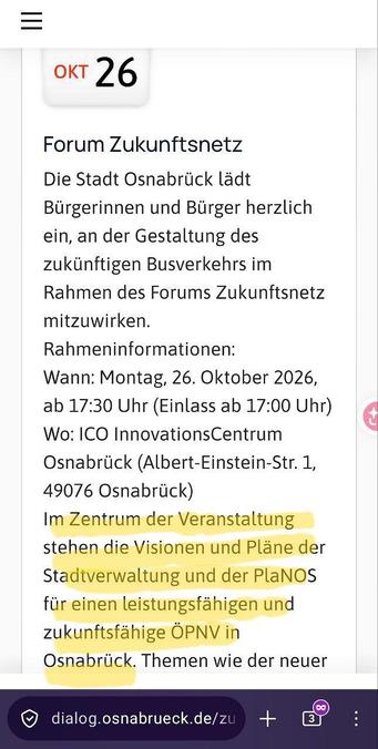 Screenshot-Beschreibung
Ein Smartphone-Screenshot zeigt eine Veranstaltungsinformation auf Deutsch. Oben rechts ein orangefarbener Kalendereintrag 'OKT 26'. Der Haupttitel lautet 'Forum Zukunftsnetz'. Darunter folgt ein Einladungstext der Stadt Osnabrück zur Gestaltung des zukünftigen Busverkehrs. Rahmeninfos enthalten Datum (Montag, 26. Oktober 2026, ab 17:30 Uhr), Ort (ICO InnovationsCentrum Osnabrück, Albert-Einstein-Str. 1) und andere Details. Im unteren Bereich sind einige Worte gelb mark…